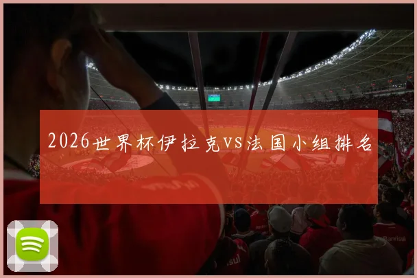 2026世界杯伊拉克vs法国小组排名