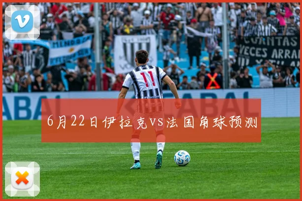 6月22日伊拉克vs法国角球预测