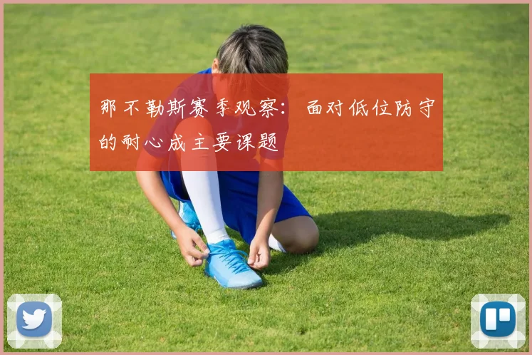 那不勒斯赛季观察：面对低位防守的耐心成主要课题