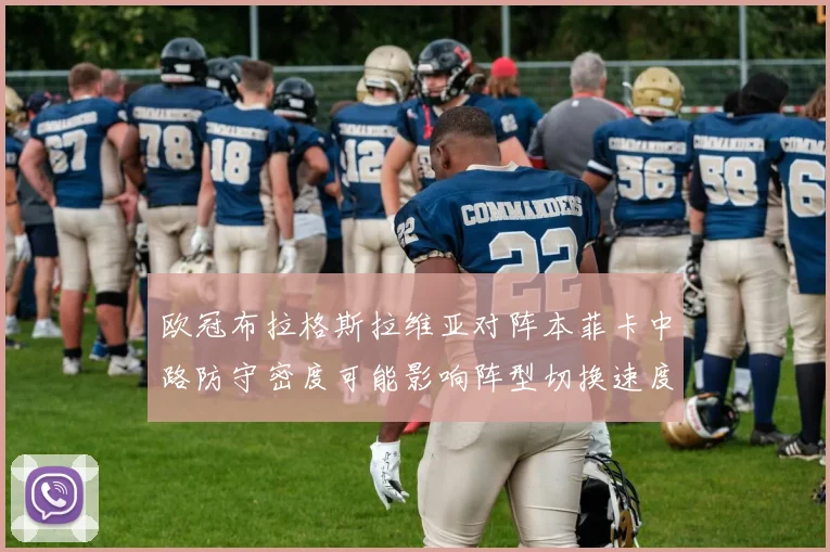 欧冠布拉格斯拉维亚对阵本菲卡中路防守密度可能影响阵型切换速度