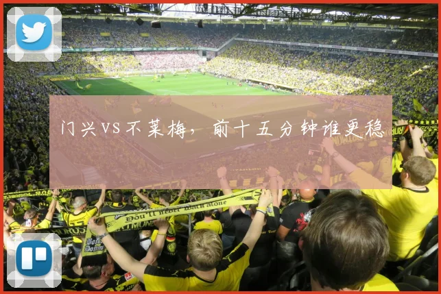 门兴vs不莱梅，前十五分钟谁更稳