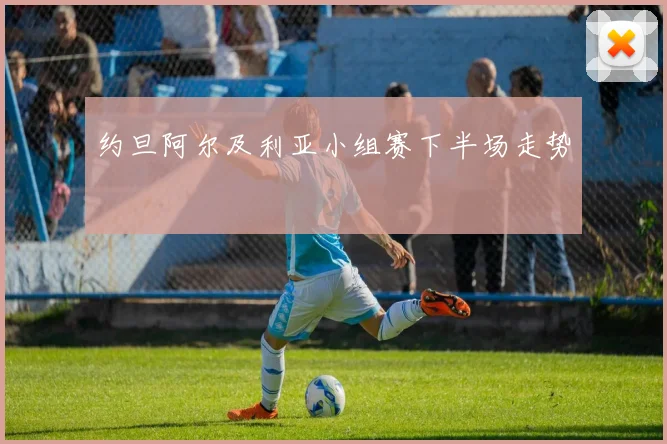 约旦阿尔及利亚小组赛下半场走势