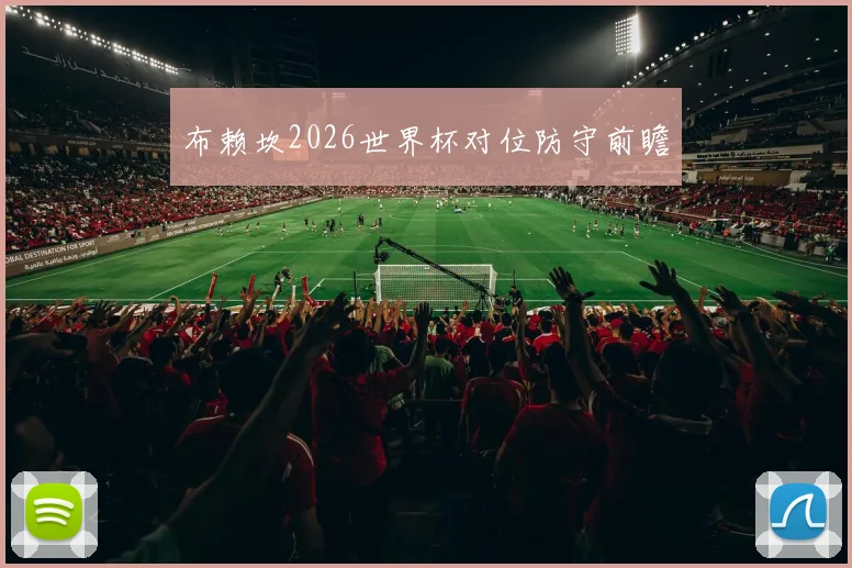 布赖坎2026世界杯对位防守前瞻