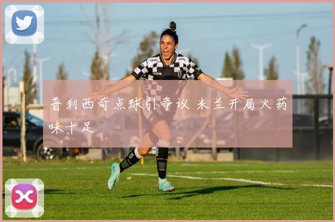 普利西奇点球引争议 米兰开局火药味十足