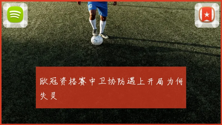 欧冠资格赛中卫协防遇上开局为何失灵