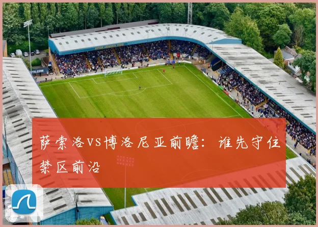 萨索洛vs博洛尼亚前瞻:谁先守住禁区前沿