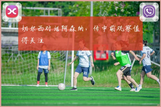 切尔西对话阿森纳，传中前观察值得关注